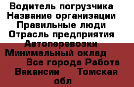 Водитель погрузчика › Название организации ­ Правильные люди › Отрасль предприятия ­ Автоперевозки › Минимальный оклад ­ 22 000 - Все города Работа » Вакансии   . Томская обл.